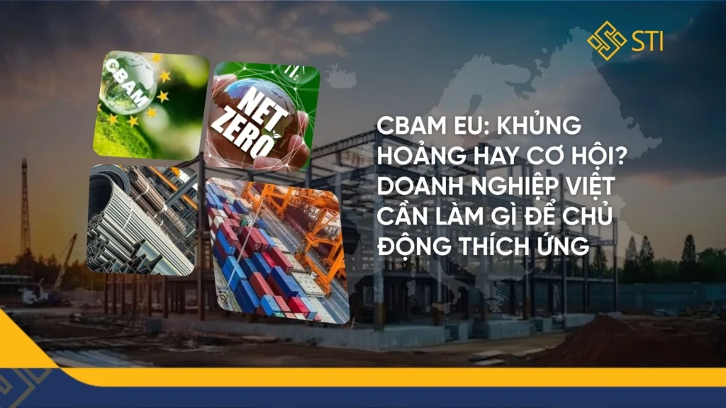 CBAM EU: Khủng hoảng hay cơ hội? Doanh nghiệp Việt cần làm gì để chủ động thích ứng